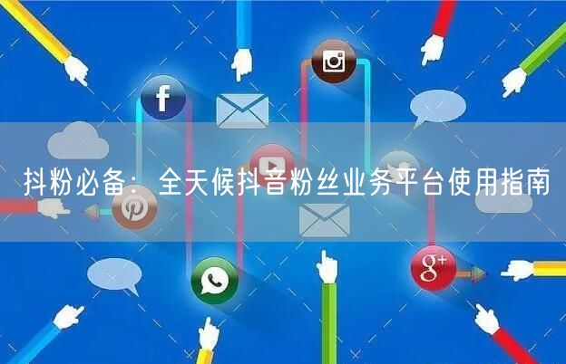 抖粉必备：全天候抖音粉丝业务平台使用指南