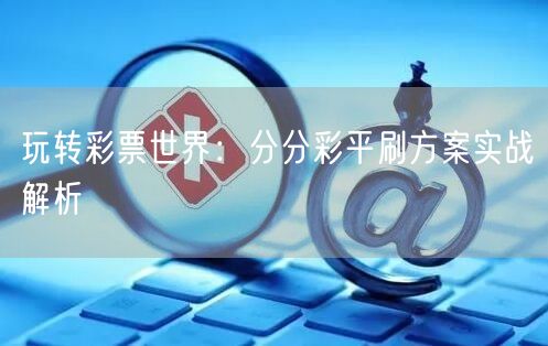 玩转彩票世界：分分彩平刷方案实战解析