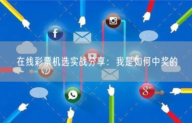 在线彩票机选实战分享：我是如何中奖的
