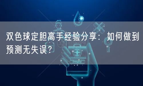 双色球定胆高手经验分享：如何做到预测无失误？