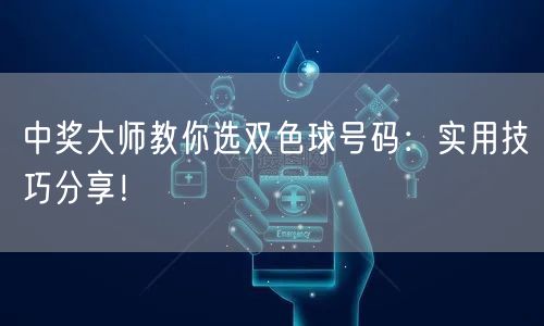 中奖大师教你选双色球号码：实用技巧分享！