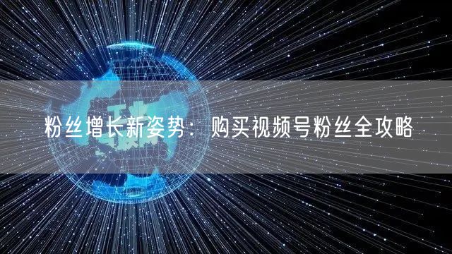 粉丝增长新姿势：购买视频号粉丝全攻略