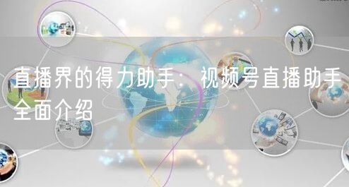 直播界的得力助手：视频号直播助手全面介绍