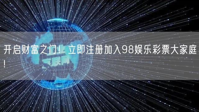 开启财富之门！立即注册加入98娱乐彩票大家庭!