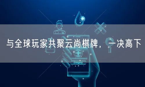 与全球玩家共聚云尚棋牌，一决高下